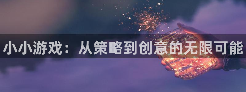杏悦2平台介绍：小小游戏：从策略到创意的无限可能