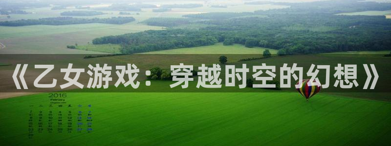 杏悦2官方网站下载：《乙女游戏：穿越时空的幻想》