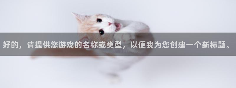 杏悦2平台注册：好的，请提供您游戏的名称或类型，以便我为您创