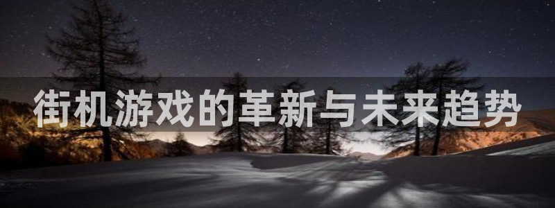 杏悦2开户注册：街机游戏的革新与未来趋势