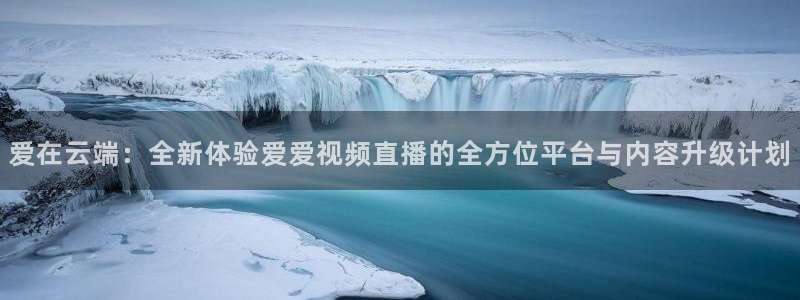 绿茵直播体育免费直播：爱在云端：全新体验爱爱视频直播的全方位平台与内容升级计划