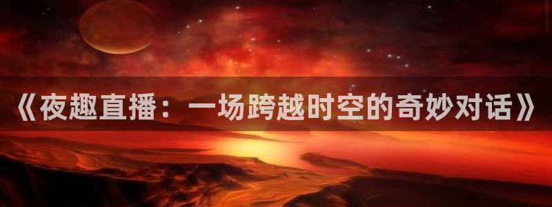 绿茵直播体育免费观看高清：《夜趣直播：一场跨越时空的奇妙对话》