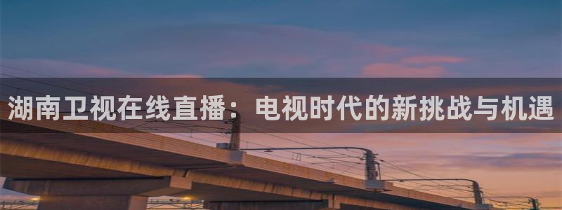 绿茵足球高清直播：湖南卫视在线直播：电视时代的新挑战与机遇