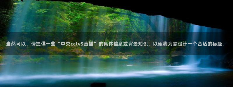 nba直播绿茵：当然可以，请提供一些“中央cctv5直播”的具体信息或背景知识，以便我为您设计一个合适的标题。